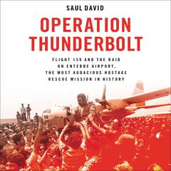 Operation Thunderbolt: Flight 139 and the Raid on Entebbe Airport, the Most Audacious Hostage Rescue Mission in History Audiobook, by Saul David