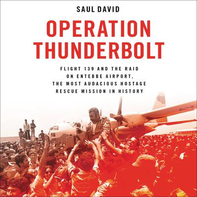 Operation Thunderbolt: Flight 139 and the Raid on Entebbe Airport, the Most Audacious Hostage Rescue Mission in History Audiobook, by 