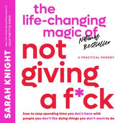 The Life-Changing Magic of Not Giving a F*ck: How to Stop Spending Time You Don't Have with People You Don't Like Doing Things You Don't Want to Do Audiobook, by Sarah Knight