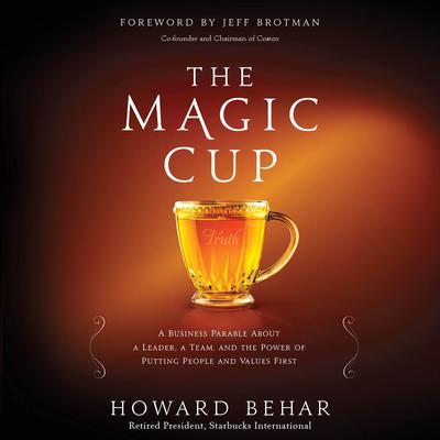 The Magic Cup: A Business Parable About a Leader, a Team, and the Power of Putting People and Values First Audiobook, by Howard Behar