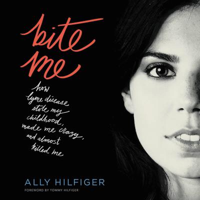 Bite Me: How Lyme Disease Stole My Childhood, Made Me Crazy, and Almost Killed Me Audiobook, by Ally Hilfiger