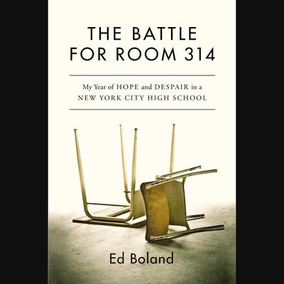 The Battle for Room 314: My Year of Hope and Despair in a New York City High School Audiobook, by Ed Boland