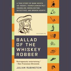 Ballad of the Whiskey Robber: A True Story of Bank Heists, Ice Hockey, Transylvanian Pelt Smuggling, Moonlighting Detectives, and Broken Hearts Audiobook, by Julian Rubinstein