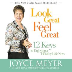 Look Great, Feel Great: 12 Keys to Enjoying a Healthy Life Now Audiobook, by Joyce Meyer