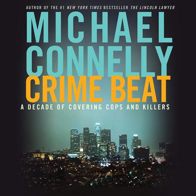 Crime Beat: A Decade of Covering Cops and Killers Audiobook, by Michael Connelly