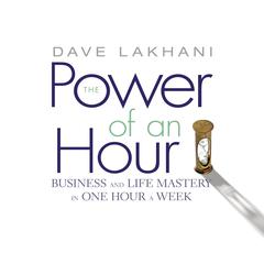 The Power of an Hour: Business and Life Mastery in One Hour a Week Audiobook, by Dave Lakhani