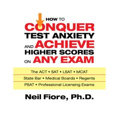 How to Conquer Test Anxiety and Achieve Higher Scores on Any Exam Audiobook, by Neil Fiore
