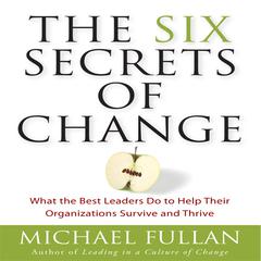 The Six Secrets of Change: What the Best Leaders Do to Help Their Organizations Survive and Thrive Audiobook, by Michael Fullan