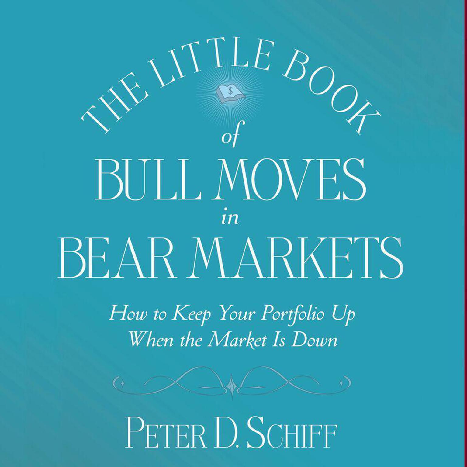The Little Book of Bull Moves in Bear Markets: How to Keep Your Portfolio Up When the Market is Down Audiobook, by Peter D. Schiff