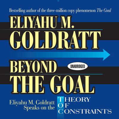 Beyond the Goal: Eliyahu Goldratt Speaks on the Theory of Constraints Audiobook, by 