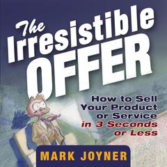 The Irresistible Offer: How to Sell Your Product or Service in 3 Seconds or Less Audiobook, by 