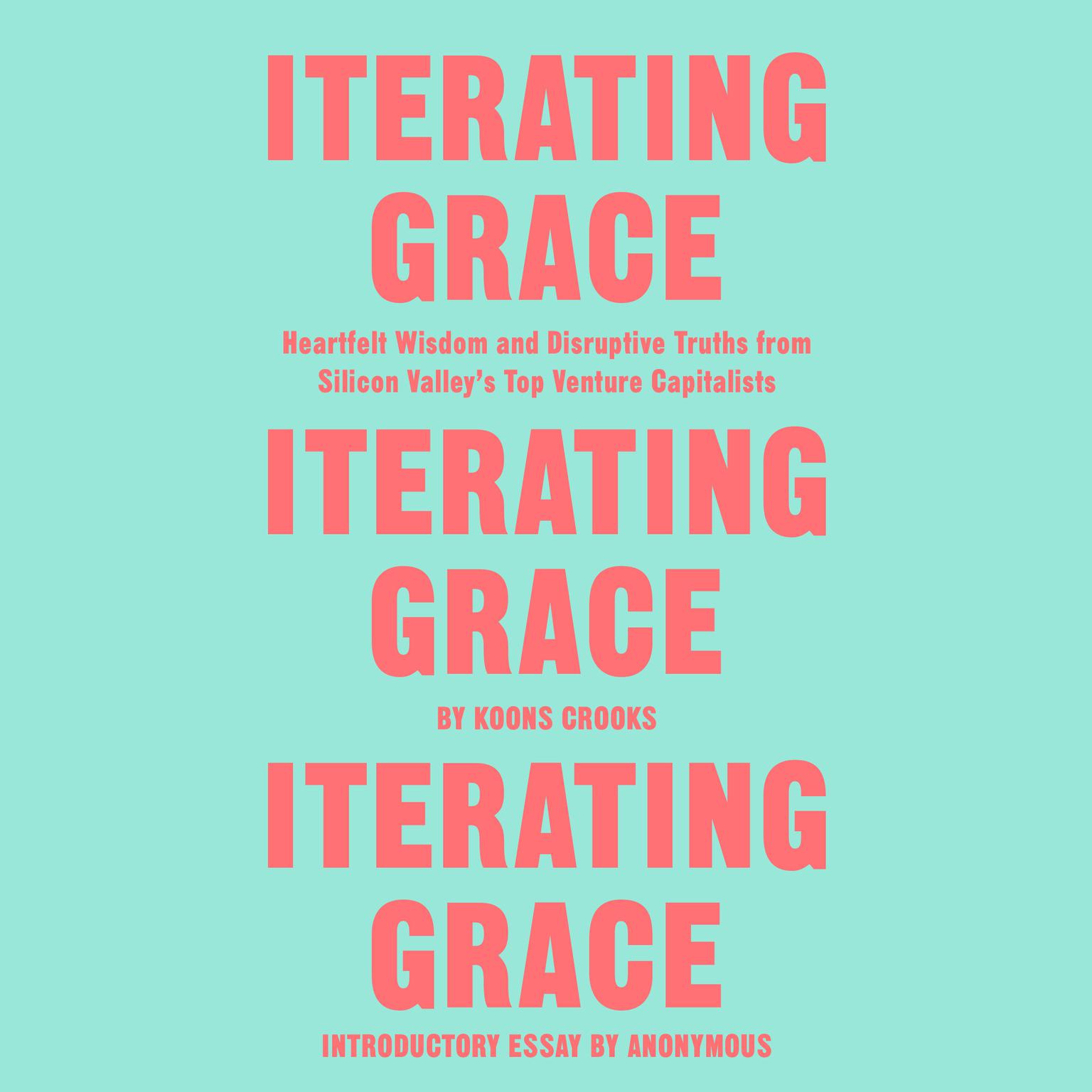 Iterating Grace: Heartfelt Wisdom and Disruptive Truths from Silicon Valleys Top Venture Capitalists Audiobook, by Koons Crooks