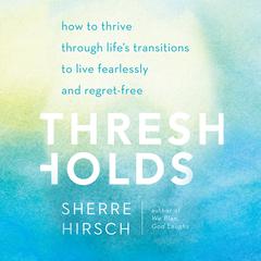 Thresholds: How to Thrive through Life’s Transitions to Live Fearlessly Audiobook, by Sherre Hirsch