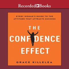 The Confidence Effect: Every Womans Guide to the Attitude That Attracts Success Audiobook, by Grace Killelea