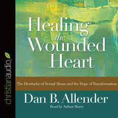 Healing the Wounded Heart: The Heartache of Sexual Abuse and the Hope of Transformation Audiobook, by Dan B. Allender