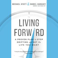 Living Forward: A Proven Plan to Stop Drifting and Get the Life You Want Audiobook, by Michael Hyatt, Daniel Harkavy
