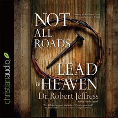 Not All Roads Lead to Heaven: Sharing an Exclusive Jesus in an Inclusive World Audiobook, by Robert Jeffress