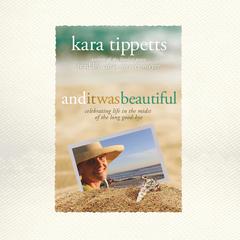 And It Was Beautiful: Celebrating Life in the Midst of the Long Good-Bye Audiobook, by Kara Tippetts