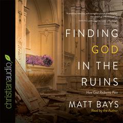 Finding God in the Ruins: How God Redeems Pain Audiobook, by Matt Bays