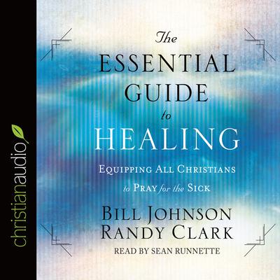 Essential Guide to Healing: Equipping All Christians to Pray for the Sick Audiobook, by Bill Johnson