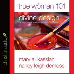 True Woman 101: Divine Design: An Eight-Week Study on Biblical Womanhood Audiobook, by Mary A. Kassian