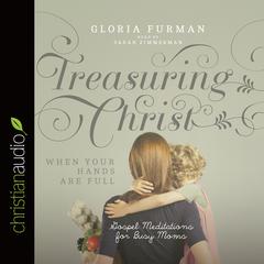 Treasuring Christ When Your Hands Are Full: Gospel Meditations for Busy Moms Audiobook, by Gloria Furman