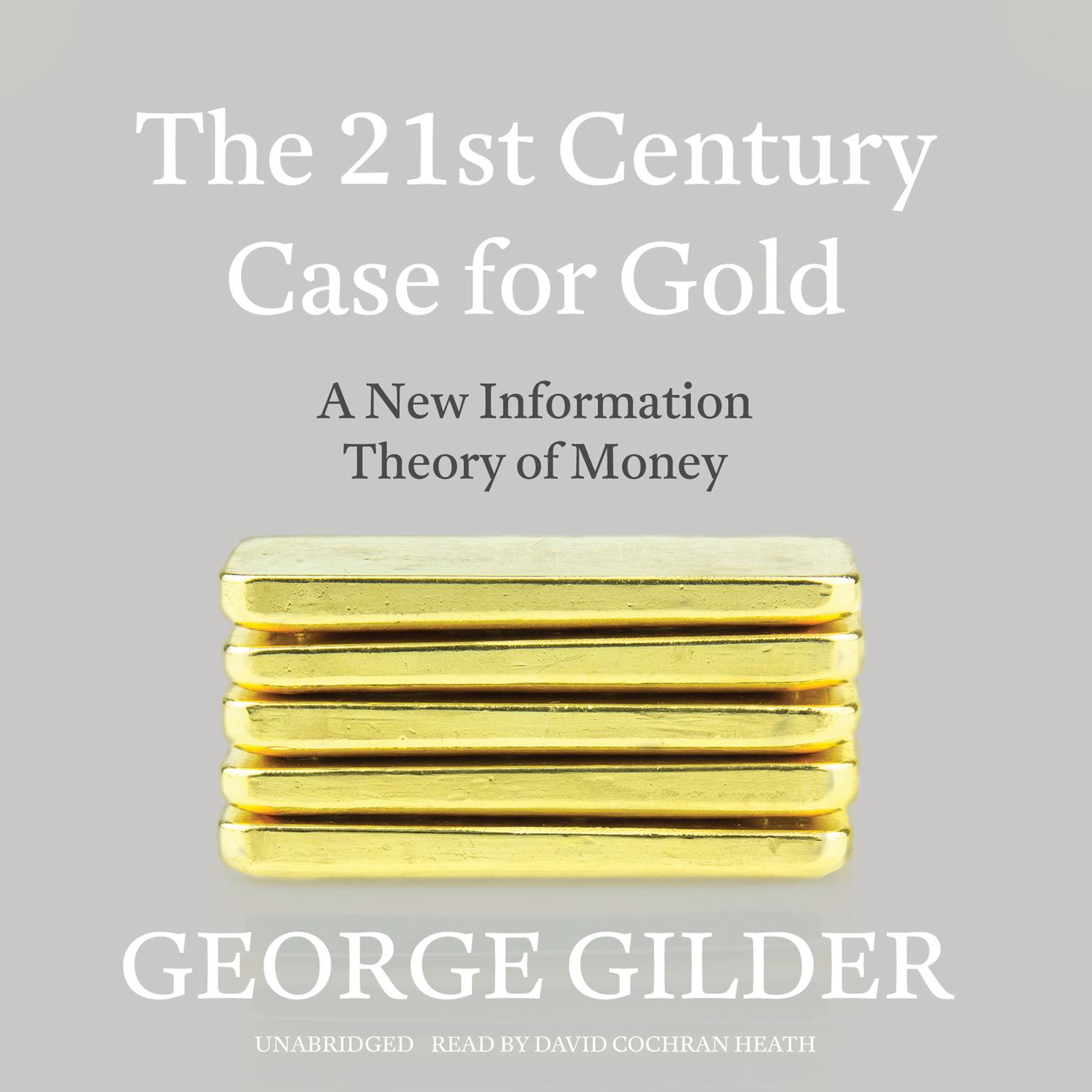 The 21st Century Case for Gold: A New Information Theory of Money Audiobook, by George Gilder
