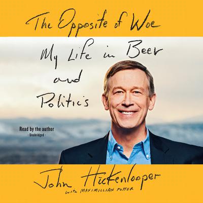 The Opposite of Woe: My Life in Beer and Politics Audiobook, by John Hickenlooper