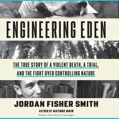 Engineering Eden: The True Story of a Violent Death, a Trial, and the Fight over Controlling Nature Audiobook, by Jordan Fisher  Smith