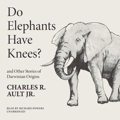 Do Elephants Have Knees? and Other Stories of Darwinian Origins Audiobook, by Charles R. Ault
