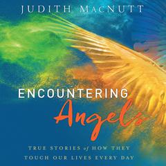 Encountering Angels: True Stories of How They Touch Our Lives Every Day Audiobook, by Judith MacNutt