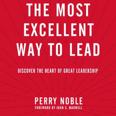 The Most Excellent Way to Lead: Discover the Heart of Great Leadership Audiobook, by Perry Noble