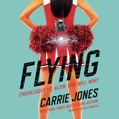 Flying: Cheerleader vs. alien. Who will win? Audiobook, by Carrie Jones