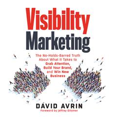 Visibility Marketing: The No-Holds-Barred Truth About What It Takes to Grab Attention, Build Your Brand, and Win New Business Audiobook, by David Avrin