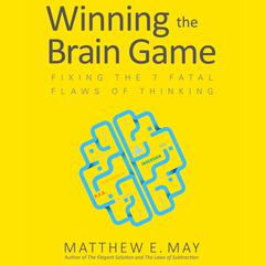 Winning the Brain Game: Fixing the 7 Fatal Flaws of Thinking Audiobook, by Matthew E. May