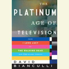 The Platinum Age of Television: From I Love Lucy to The Walking Dead, How TV Became Terrific Audiobook, by David Bianculli