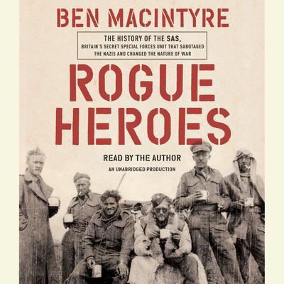 Rogue Heroes: The History of the SAS, Britains Secret Special Forces Unit That Sabotaged the Nazis and Changed the Nature of War Audiobook, by Ben Macintyre