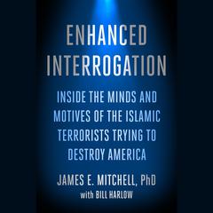 Enhanced Interrogation: Inside the Minds and Motives of the Islamic Terrorists Trying To Destroy America Audiobook, by James E. Mitchell