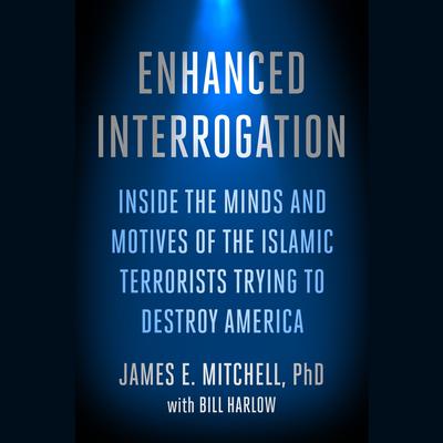 Enhanced Interrogation: Inside the Minds and Motives of the Islamic Terrorists Trying To Destroy America Audiobook, by James E. Mitchell