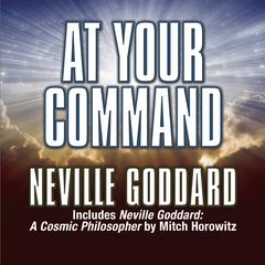 At Your Command: Includes Neville Goddard: A Cosmic Philosopher by Mitch Horowitz Audiobook, by 