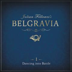 Julian Fellowess Belgravia Episode 1: Dancing into Battle Audiobook, by Julian Fellowes
