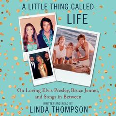 A Little Thing Called Life: On Loving Elvis Presley, Bruce Jenner, and Songs in Between Audiobook, by Linda Thompson