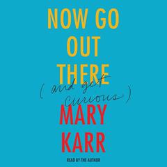 Now Go Out There: (and Get Curious) Audiobook, by Mary Karr