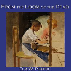 From the Loom of the Dead Audiobook, by Elia W. Peattie
