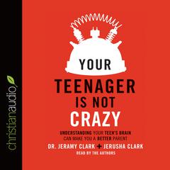 Your Teenager Is Not Crazy: Understanding Your Teen's Brain Can Make You a Better Parent Audiobook, by Jeramy Clark