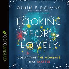 Looking for Lovely: Collecting the Moments that Matter Audiobook, by Annie F. Downs