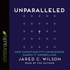 Unparalleled: How Christianitys Uniqueness Makes It Compelling Audiobook, by Jared C. Wilson