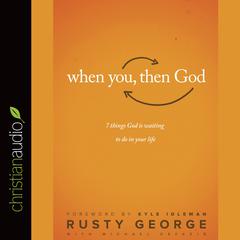 When You, Then God: 7 Things God Is Waiting to Do In Your Life Audiobook, by Rusty George