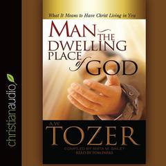 Man - the Dwelling Place of God: What It Means To Have Christ Living In You Audiobook, by A. W. Tozer