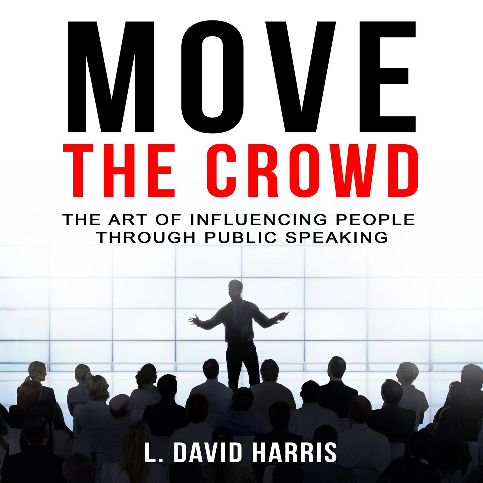 Move the Crowd: The Art of Influencing People through Public Speaking Audiobook, by L. David Harris